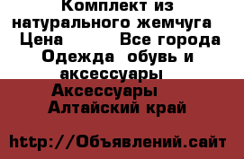 Комплект из натурального жемчуга  › Цена ­ 800 - Все города Одежда, обувь и аксессуары » Аксессуары   . Алтайский край